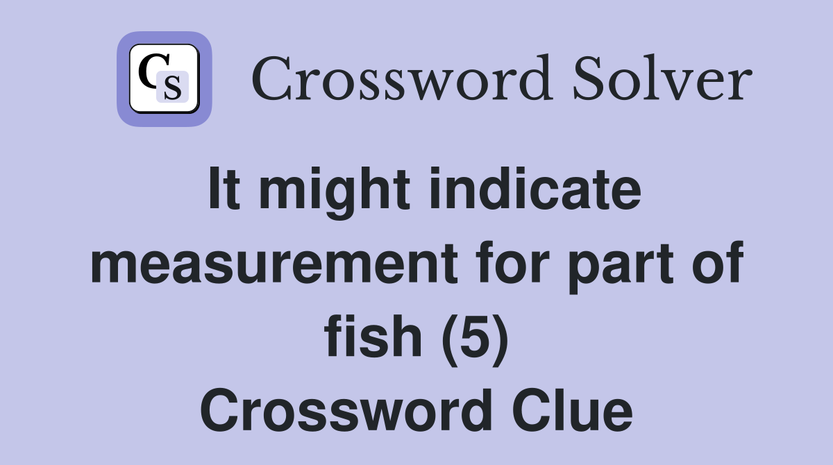 It might indicate measurement for part of fish (5) Crossword Clue
